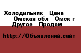 Холодильник › Цена ­ 2 500 - Омская обл., Омск г. Другое » Продам   